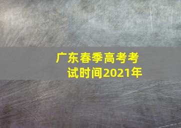 广东春季高考考试时间2021年