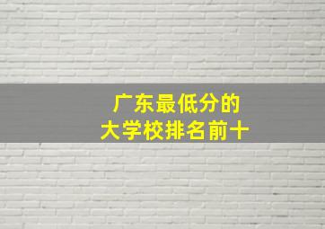 广东最低分的大学校排名前十