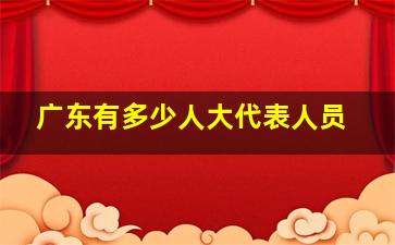 广东有多少人大代表人员