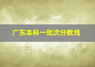 广东本科一批次分数线