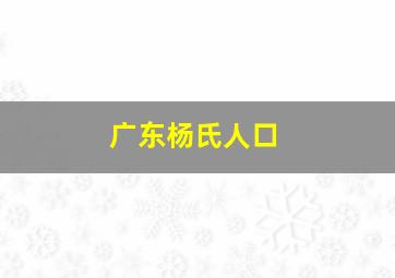 广东杨氏人口