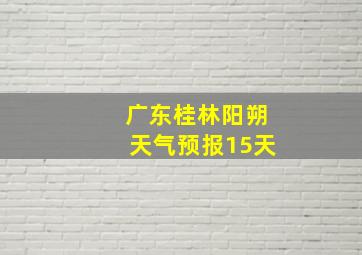 广东桂林阳朔天气预报15天