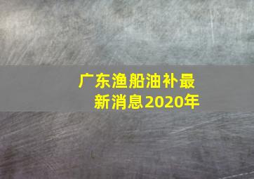 广东渔船油补最新消息2020年