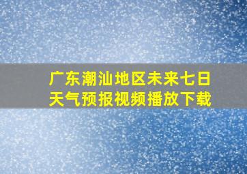 广东潮汕地区未来七日天气预报视频播放下载