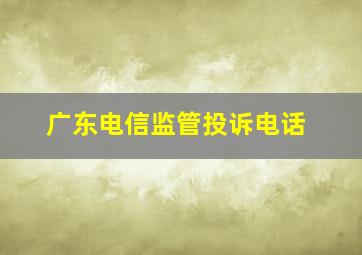 广东电信监管投诉电话