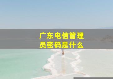 广东电信管理员密码是什么