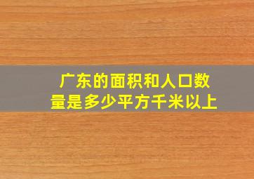 广东的面积和人口数量是多少平方千米以上