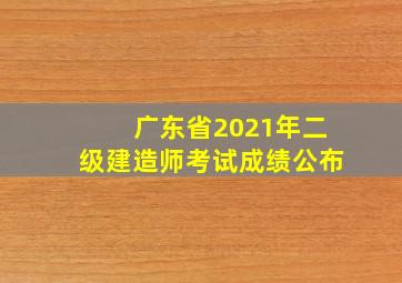 广东省2021年二级建造师考试成绩公布