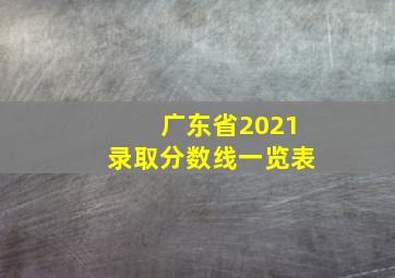 广东省2021录取分数线一览表