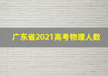 广东省2021高考物理人数