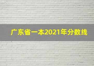 广东省一本2021年分数线