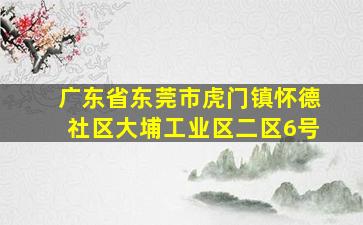 广东省东莞市虎门镇怀德社区大埔工业区二区6号