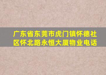 广东省东莞市虎门镇怀德社区怀北路永恒大厦物业电话