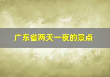 广东省两天一夜的景点