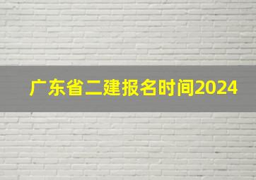 广东省二建报名时间2024