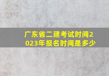 广东省二建考试时间2023年报名时间是多少