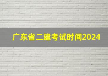 广东省二建考试时间2024