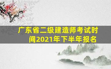 广东省二级建造师考试时间2021年下半年报名