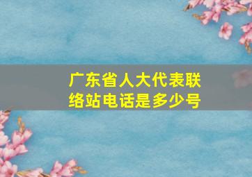 广东省人大代表联络站电话是多少号