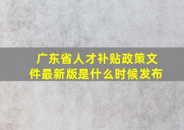 广东省人才补贴政策文件最新版是什么时候发布