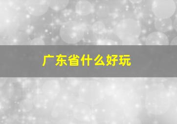 广东省什么好玩