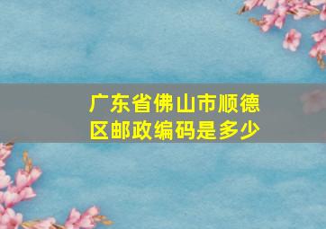 广东省佛山市顺德区邮政编码是多少