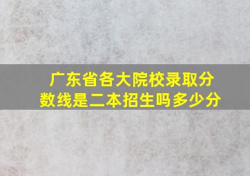 广东省各大院校录取分数线是二本招生吗多少分