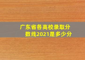 广东省各高校录取分数线2021是多少分