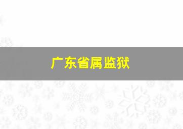 广东省属监狱