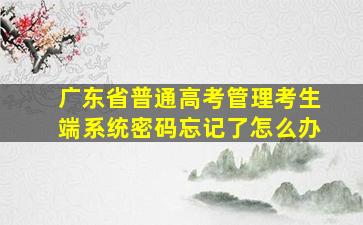 广东省普通高考管理考生端系统密码忘记了怎么办