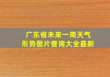 广东省未来一周天气形势图片查询大全最新