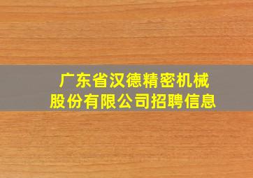 广东省汉德精密机械股份有限公司招聘信息