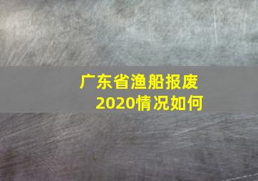 广东省渔船报废2020情况如何