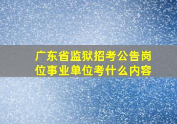 广东省监狱招考公告岗位事业单位考什么内容