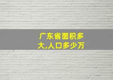 广东省面积多大,人口多少万