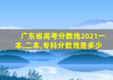 广东省高考分数线2021一本,二本,专科分数线是多少