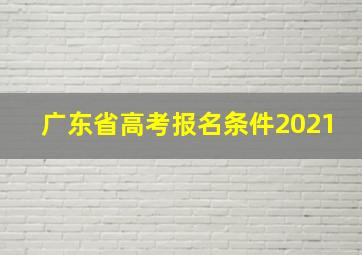 广东省高考报名条件2021