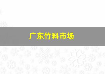 广东竹料市场