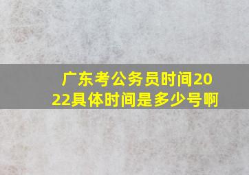 广东考公务员时间2022具体时间是多少号啊