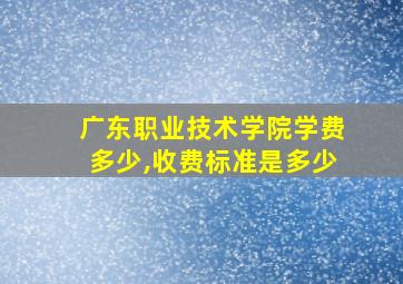 广东职业技术学院学费多少,收费标准是多少