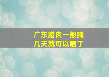 广东腊肉一般腌几天就可以晒了