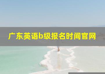 广东英语b级报名时间官网