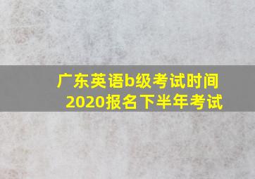 广东英语b级考试时间2020报名下半年考试