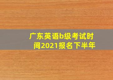 广东英语b级考试时间2021报名下半年