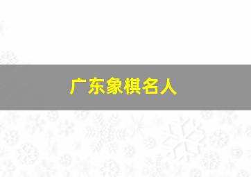 广东象棋名人