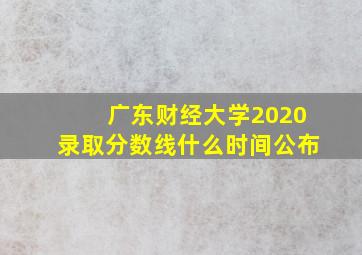 广东财经大学2020录取分数线什么时间公布