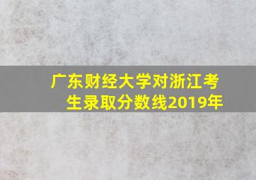 广东财经大学对浙江考生录取分数线2019年