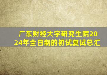 广东财经大学研究生院2024年全日制的初试复试总汇