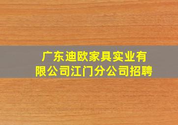 广东迪欧家具实业有限公司江门分公司招聘