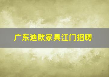 广东迪欧家具江门招聘